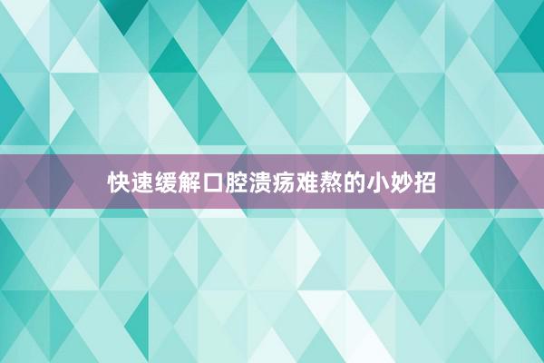 快速缓解口腔溃疡难熬的小妙招